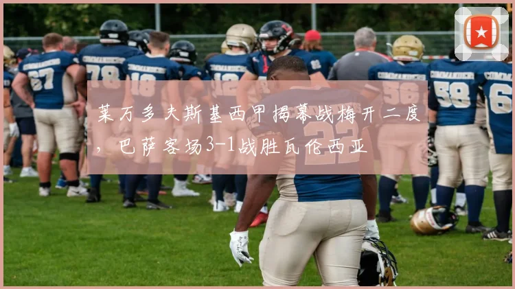 莱万多夫斯基西甲揭幕战梅开二度,巴萨客场3-1战胜瓦伦西亚