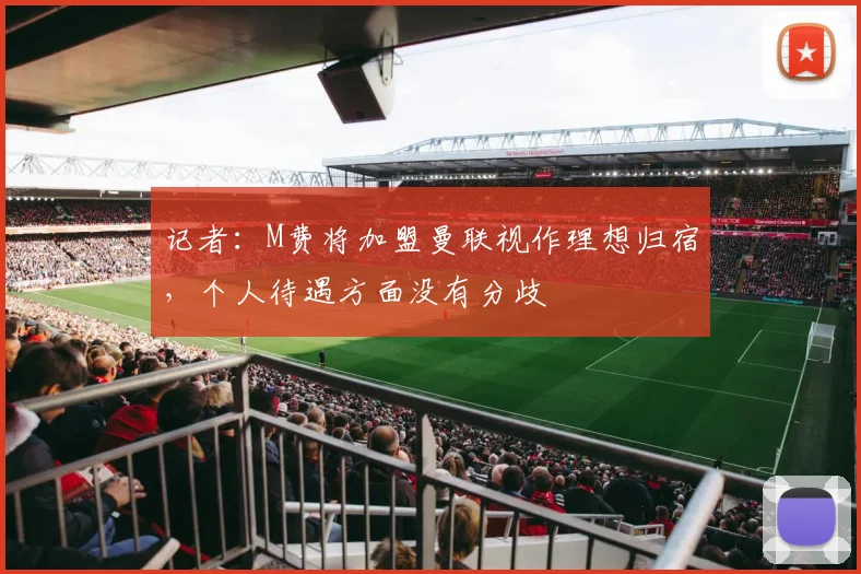 记者：M费将加盟曼联视作理想归宿，个人待遇方面没有分歧